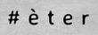 #Èter